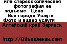 3D или стереоскопическая фотография на подъеме › Цена ­ 3 000 - Все города Услуги » Фото и видео услуги   . Алтайский край,Заринск г.